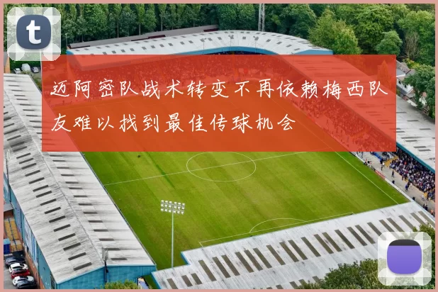 迈阿密队战术转变不再依赖梅西队友难以找到最佳传球机会