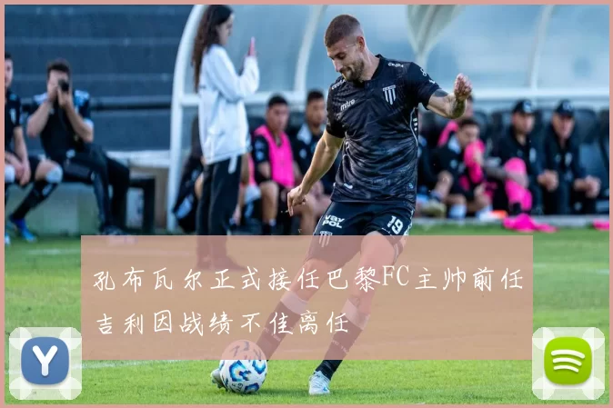 孔布瓦尔正式接任巴黎FC主帅前任吉利因战绩不佳离任