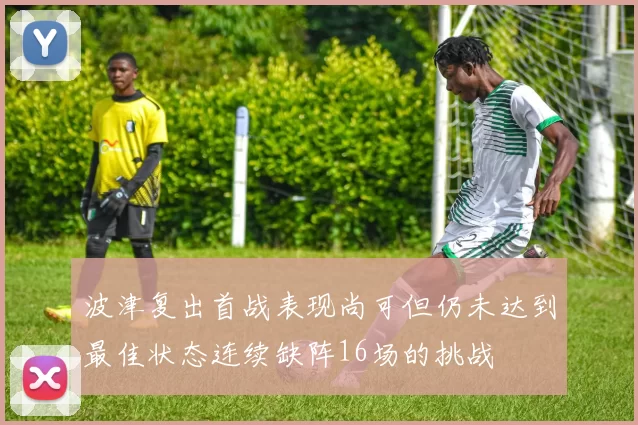 波津复出首战表现尚可但仍未达到最佳状态连续缺阵16场的挑战