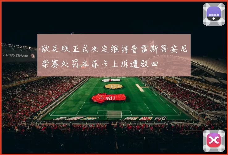 欧足联正式决定维持普雷斯蒂安尼禁赛处罚本菲卡上诉遭驳回