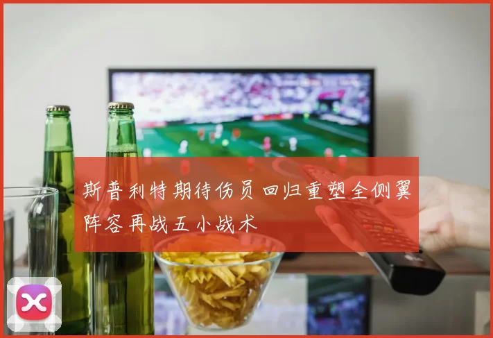 斯普利特期待伤员回归重塑全侧翼阵容再战五小战术