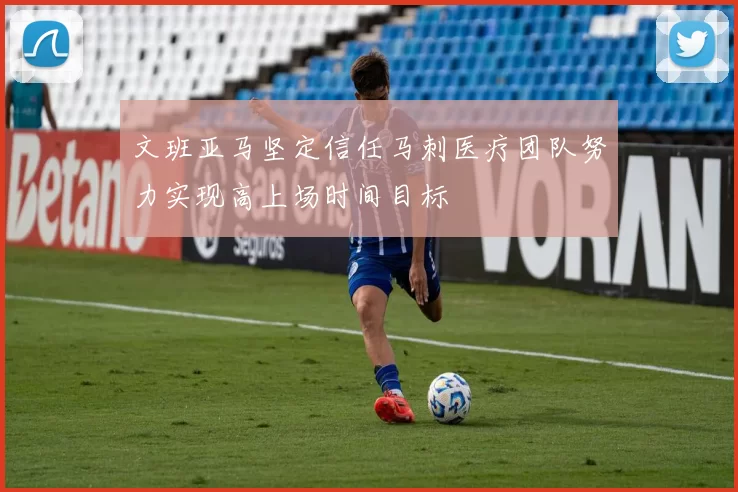 文班亚马坚定信任马刺医疗团队努力实现高上场时间目标