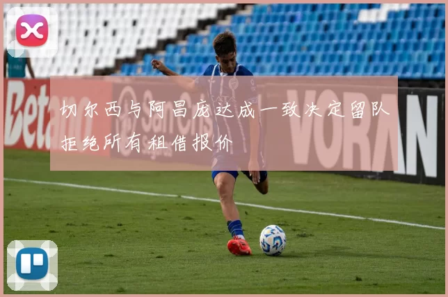 切尔西与阿昌庞达成一致决定留队拒绝所有租借报价