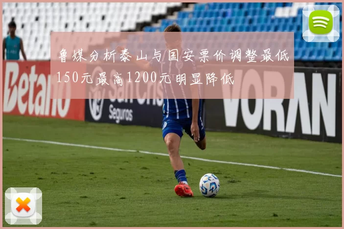 鲁媒分析泰山与国安票价调整最低150元最高1200元明显降低