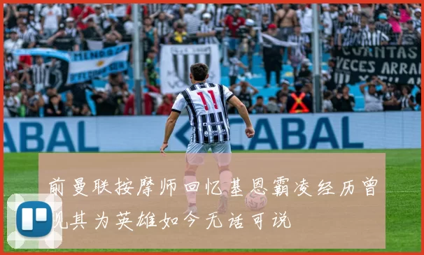 前曼联按摩师回忆基恩霸凌经历曾视其为英雄如今无话可说